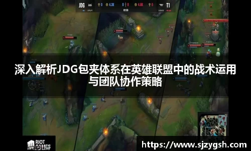 深入解析JDG包夹体系在英雄联盟中的战术运用与团队协作策略
