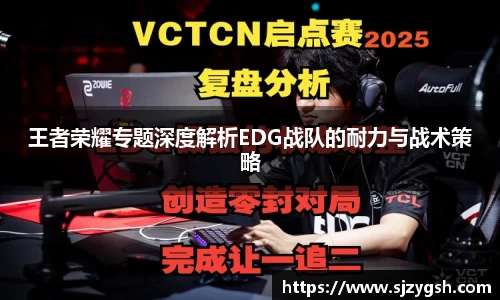 王者荣耀专题深度解析EDG战队的耐力与战术策略