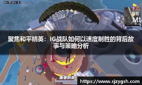 聚焦和平精英：IG战队如何以速度制胜的背后故事与策略分析