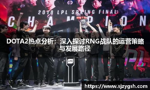 DOTA2热点分析：深入探讨RNG战队的运营策略与发展路径