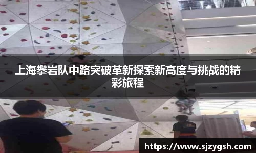 上海攀岩队中路突破革新探索新高度与挑战的精彩旅程