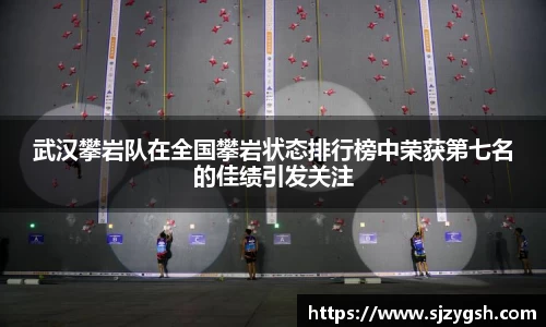 武汉攀岩队在全国攀岩状态排行榜中荣获第七名的佳绩引发关注