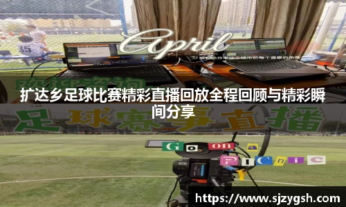 扩达乡足球比赛精彩直播回放全程回顾与精彩瞬间分享